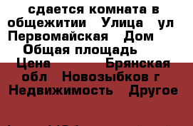 сдается комната в общежитии › Улица ­ ул. Первомайская › Дом ­ 17 › Общая площадь ­ 17 › Цена ­ 4 500 - Брянская обл., Новозыбков г. Недвижимость » Другое   